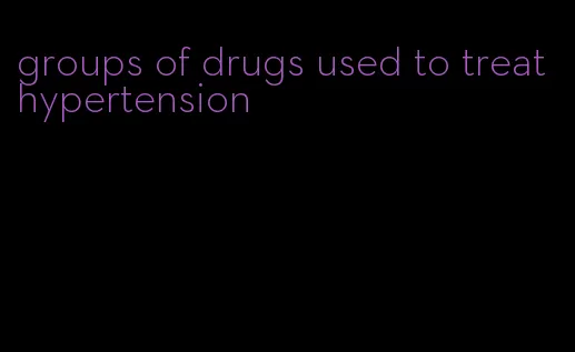 groups of drugs used to treat hypertension