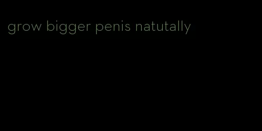 grow bigger penis natutally