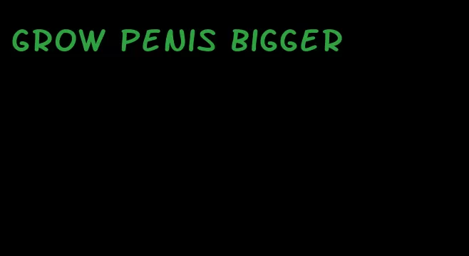 grow penis bigger