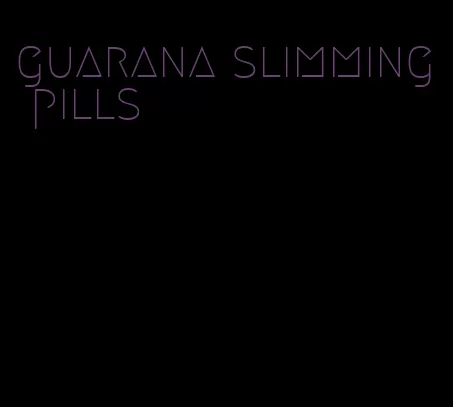 guarana slimming pills