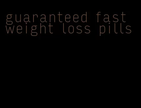 guaranteed fast weight loss pills