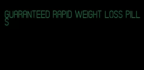 guaranteed rapid weight loss pills