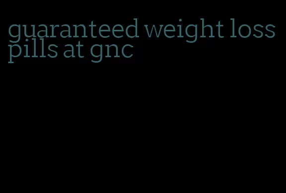 guaranteed weight loss pills at gnc