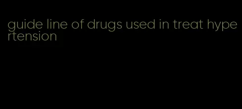 guide line of drugs used in treat hypertension