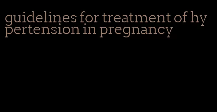 guidelines for treatment of hypertension in pregnancy