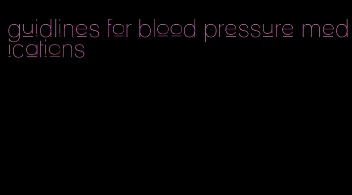 guidlines for blood pressure medications