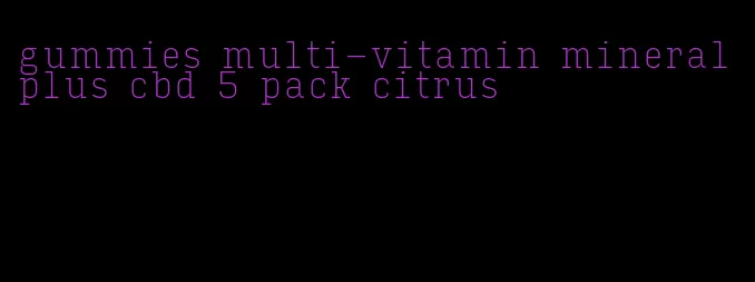 gummies multi-vitamin mineral plus cbd 5 pack citrus