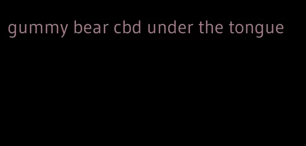 gummy bear cbd under the tongue