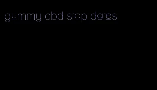 gummy cbd stop dates