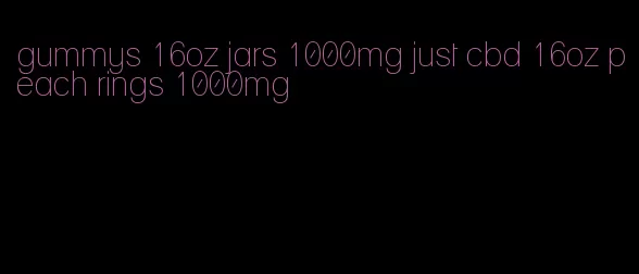 gummys 16oz jars 1000mg just cbd 16oz peach rings 1000mg