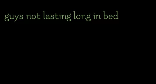 guys not lasting long in bed