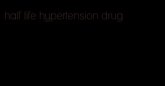 half life hypertension drug