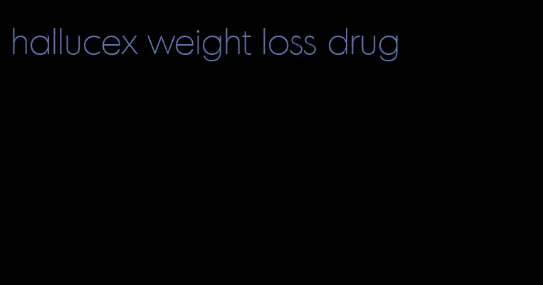 hallucex weight loss drug