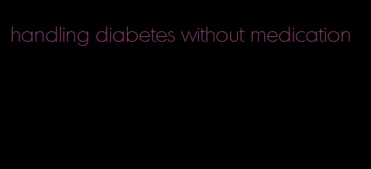 handling diabetes without medication