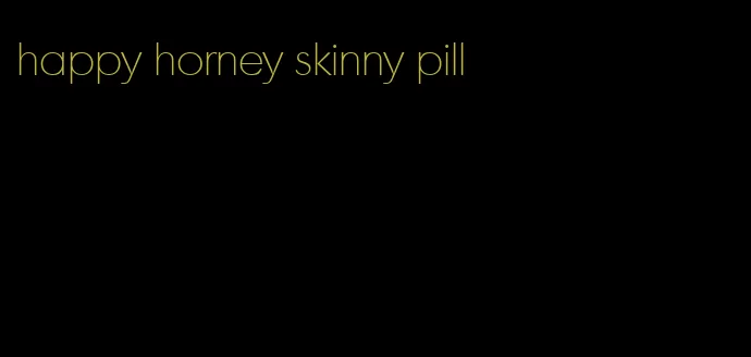 happy horney skinny pill