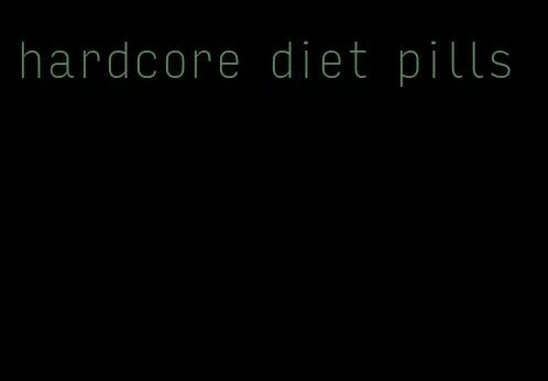 hardcore diet pills