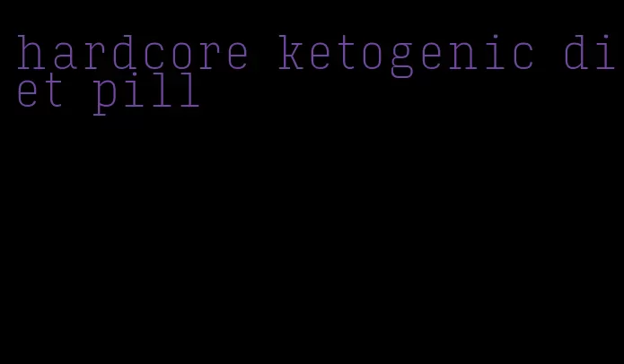 hardcore ketogenic diet pill