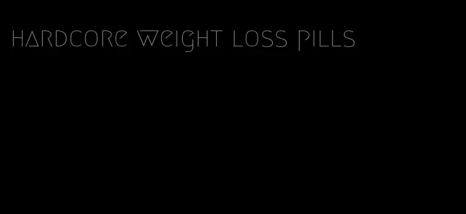 hardcore weight loss pills