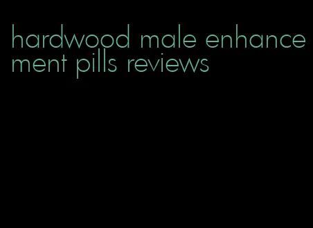 hardwood male enhancement pills reviews