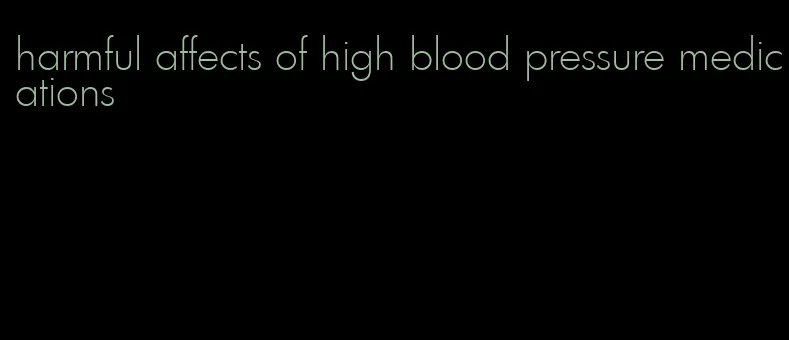 harmful affects of high blood pressure medications