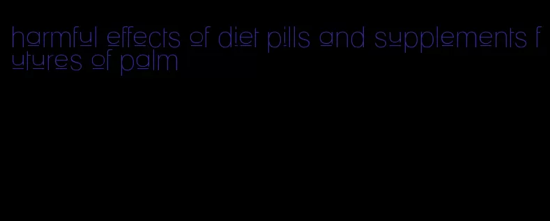 harmful effects of diet pills and supplements futures of palm