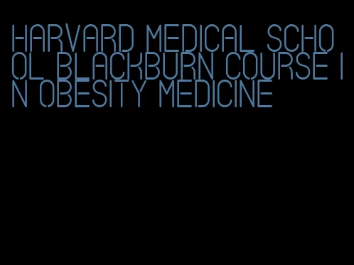 harvard medical school blackburn course in obesity medicine