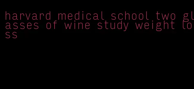 harvard medical school two glasses of wine study weight loss