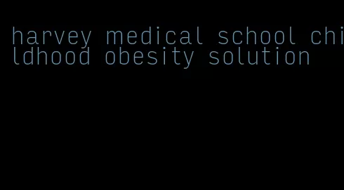 harvey medical school childhood obesity solution