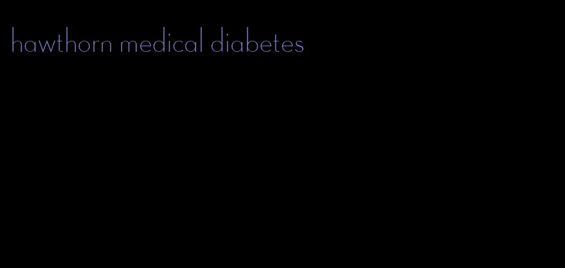 hawthorn medical diabetes