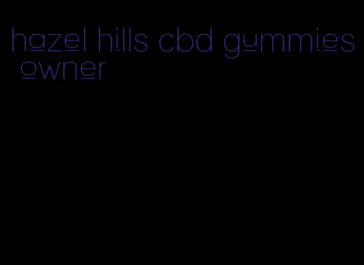 hazel hills cbd gummies owner