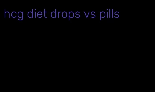 hcg diet drops vs pills