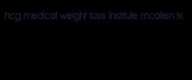 hcg medical weight loss institute mcallen tx