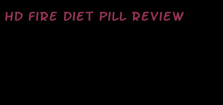 hd fire diet pill review