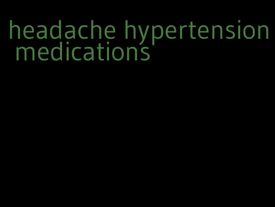 headache hypertension medications