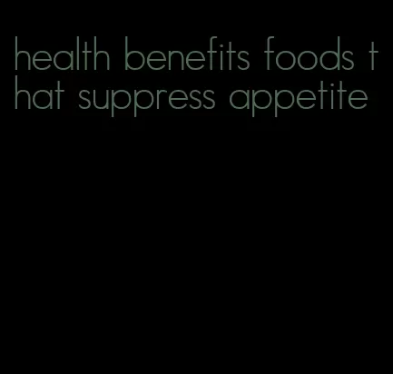 health benefits foods that suppress appetite