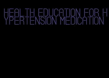 health education for hypertension medication