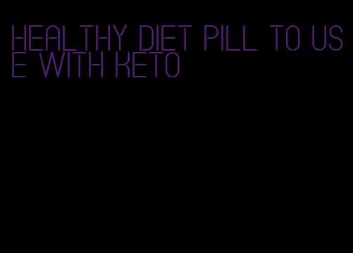 healthy diet pill to use with keto