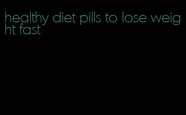 healthy diet pills to lose weight fast