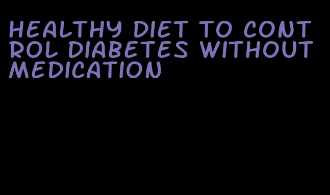 healthy diet to control diabetes without medication