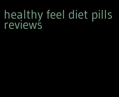 healthy feel diet pills reviews