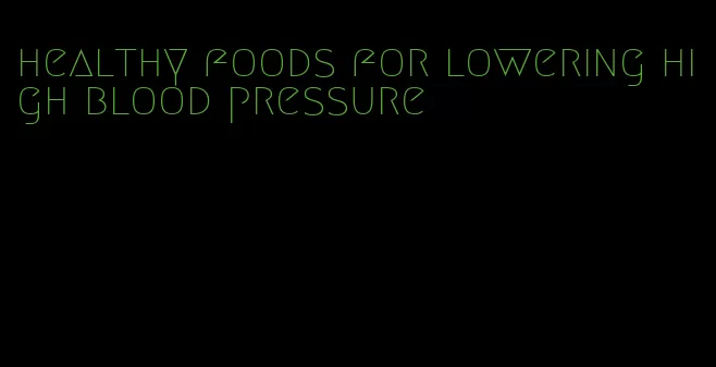 healthy foods for lowering high blood pressure