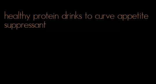 healthy protein drinks to curve appetite suppressant