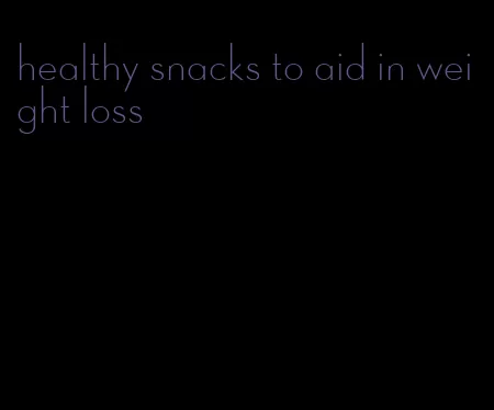 healthy snacks to aid in weight loss