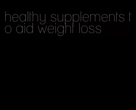 healthy supplements to aid weight loss