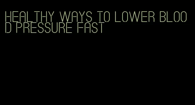 healthy ways to lower blood pressure fast