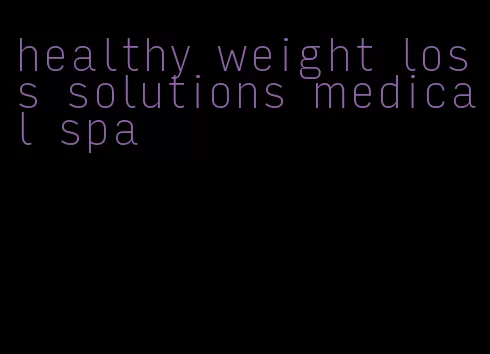 healthy weight loss solutions medical spa