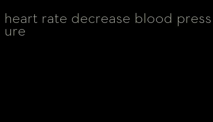 heart rate decrease blood pressure