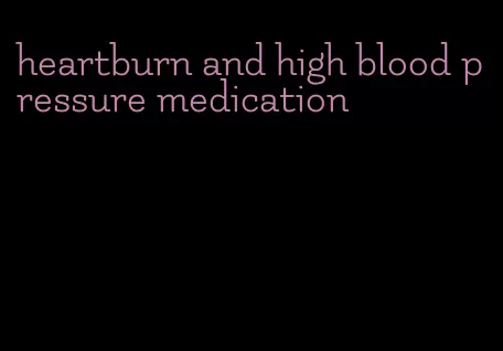 heartburn and high blood pressure medication