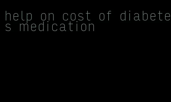 help on cost of diabetes medication