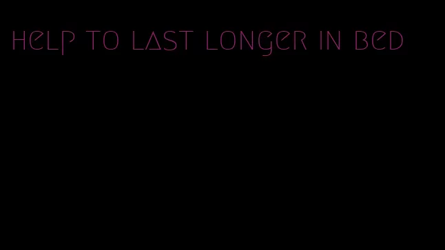 help to last longer in bed